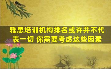 雅思培训机构排名或许并不代表一切 你需要考虑这些因素